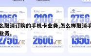 怎么取消订购的手机卡业务,怎么样取消手机卡业务。