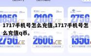 1717手机号怎么充值,1717手机号怎么充值q币。