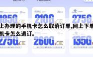 网上办理的手机卡怎么取消订单,网上下单的手机卡怎么退订。