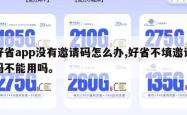 好省app没有邀请码怎么办,好省不填邀请码不能用吗。