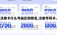 注册卡什么号段比较稳定,注册号码卡。