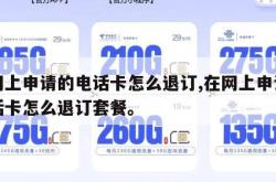 在网上申请的电话卡怎么退订,在网上申请的电话卡怎么退订套餐。