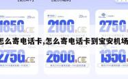 怎么寄电话卡,怎么寄电话卡到宝安机场。